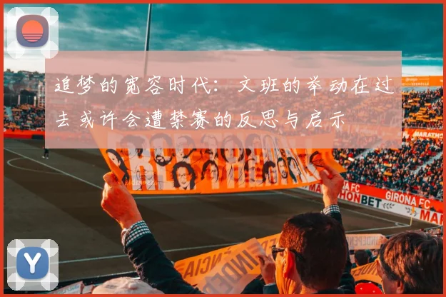 追梦的宽容时代：文班的举动在过去或许会遭禁赛的反思与启示