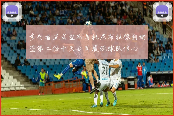 步行者正式宣布与托尼布拉德利续签第二份十天合同展现球队信心