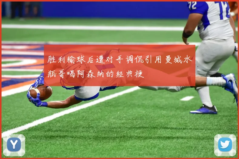 胜利输球后遭对手调侃引用曼城水瓶哥喝阿森纳的经典梗