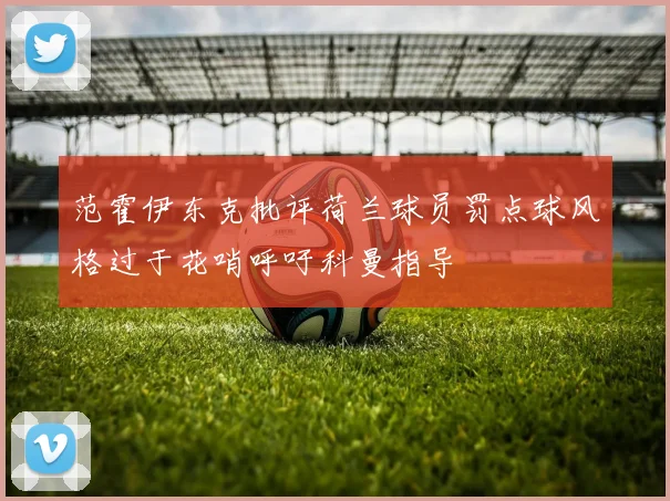 范霍伊东克批评荷兰球员罚点球风格过于花哨呼吁科曼指导